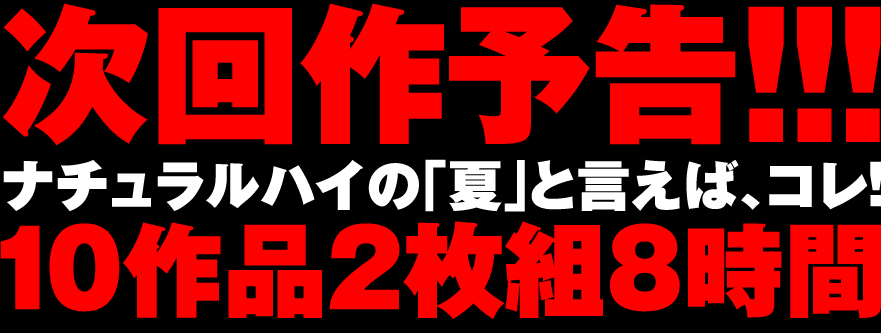 次回作予告！！！ナチュラルハイの「夏」と言えば、コレ！10作品2枚組8時間