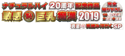 ナチュラルハイ20周年記念作品 敏感(恥)巨乳痴漢2019 完全撮り下ろし10人全員SEX 2枚組 8時間 真夏の乳揉み汗だくSP