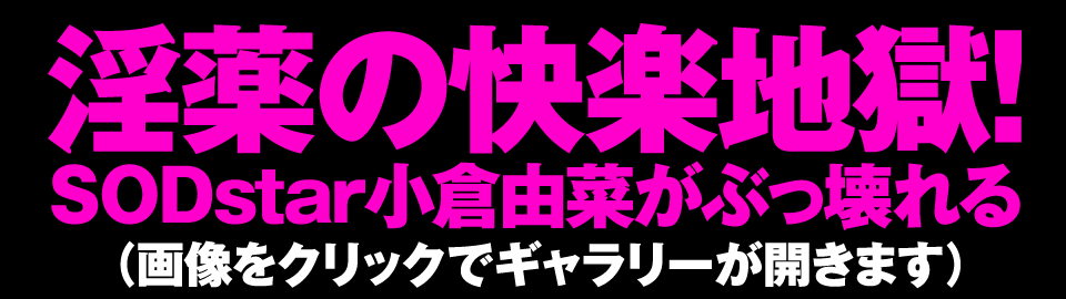 淫薬の快楽地獄！SODstar小倉由菜がぶっ壊れる