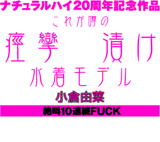 ナチュラルハイ20周年記念作品 これが噂の痙攣薬漬け水着モデル 絶叫10連続FUCK 小倉由菜