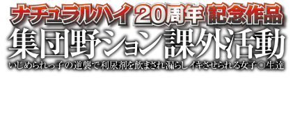 ナチュラルハイ20周年記念作品 集団野ション課外活動 いじめられっ子の逆襲で利尿剤を飲まされ漏らしイキさせられる女子〇生達