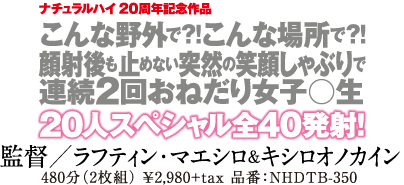 ナチュラルハイ20周年記念作品 こんな野外で?!こんな場所で?!顔射後も止めない突然の笑顔しゃぶりで連続2回おねだり女子〇生 20人スペシャル全40発射!